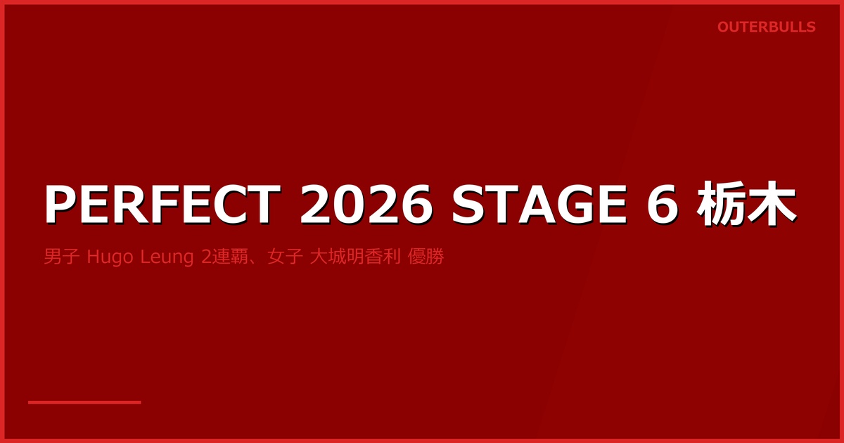 PERFECT 2026 STAGE 6 栃木 結果｜男子は Hugo Leung が STAGE 5 仙台に続く2連覇、女子は大城明香利が優勝（5/23 マロニエプラザ）